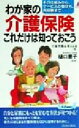 【中古】 わが家の介護保険これだけは知っておこう その仕組みから、サービスの受け方、負担額まで 青春新書PLAY　BOOKS／介護問題を考える会(著者),樋口恵子