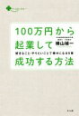 【中古】 100万円から起業して成功する方法 好きなこと・やりたいことで幸せになる9章/横山禎一(著者)