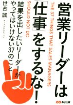 【中古】 営業リーダーは「仕事」をするな！ 結果を出したいリーダーがやってはいけない37のこと／世古誠(著者)