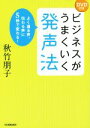 【中古】 ビジネスがうまくいく発声法 よく通る声、伝わる声に5秒で変わる!/秋竹朋子(著者)