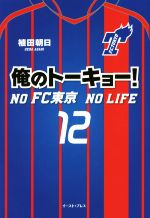 【中古】 俺のトーキョー! NO FC東京 NO LIFE/植田朝日(著者)