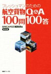 【中古】 フレッシュマンのための航空貨物Q＆A100問100答　第6版／日刊CARGO編集部(編者)