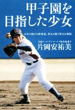 【中古】 甲子園を目指した少女 あゆみ続ける野球道、夢ある限り努力は無限／片岡安祐美(著者)