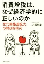 【中古】 消費増税は、なぜ経済学的に正しいのか 「世代間格差拡大」の財政的研究／井堀利宏(著者)