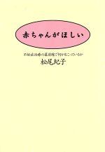 【中古】 赤ちゃんがほしい 不妊症治療の最前線で何がおこっているか／松尾紀子(著者)