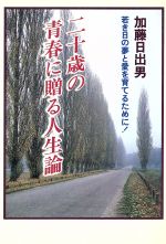 【中古】 二十歳の青春に贈る人生論 若き日の夢と愛を育てるために!/加藤日出男(著者)