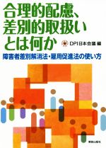 【中古】 合理的配慮、差別的取扱いとは何か 障害者差別解消法・雇用促進法の使い方／DPI日本会議(編者)