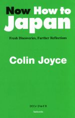  Now　How　to　Japan Fresh　Discoveries，Further　Reflections／コリン・ジョイス(著者)