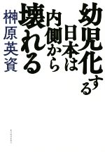 【中古】 幼児化する日本は内側から壊れる／榊原英資(著者)