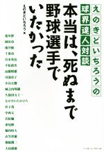 【中古】 本当は、死ぬまで野球選手でいたかった えのきどいちろうの球界達人対談／えのきどいちろう(著者)