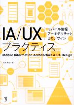 【中古】 IA／UXプラクティス モバイル情報アーキテクチャとUXデザイン／坂本貴史(著者)