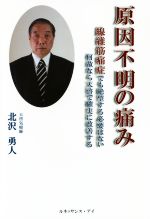 【中古】 原因不明の痛み 線維筋痛症でも絶望する必要はない何故なら天啓で確実に改善する／北沢勇人(著者)のサムネイル