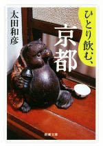 【中古】 ひとり飲む、京都 新潮文庫／太田和彦(著者)