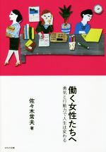 【中古】 働く女性たちへ 勇気と行動力で人生は変わる/佐々木常夫(著者)