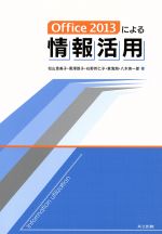 【中古】 Office　2013による情報活用／松山恵美子(著者),黒澤敦子(著者),石野邦仁子(著者),黄海湘(著者),八木英一郎(著者)