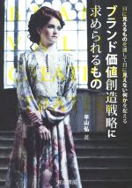 【中古】 ブランド価値創造戦略に求められるもの 目に見えるものを通して目に見えない何かを捉える 阪..