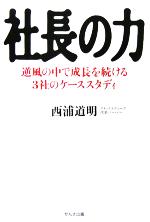 【中古】 社長の力 逆風の中で成長を続ける3社のケーススタディ／西浦道明(著者)