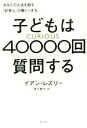 【中古】 子どもは40000回質問する あなたの人生を創る「好奇心」の驚くべき力／イアン レズリー(著者),須川綾子(訳者)