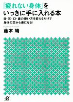 【中古】 「疲れない身体（からだ）」をいっきに手に入れる本 目・耳・口・鼻の使い方を変えるだけで身体の芯から楽になる！ 講談社＋α文庫／藤本靖(著者) 【中古】afb