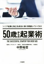 【中古】 50歳からの起業術 シニア起業と独立を成功に導く実践的ノウハウ61／中野裕哲(著者)