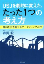 【中古】 USJを劇的に変えた たった1つの考え方 成功を引き寄せるマーケティング入門／森岡毅(著者)