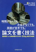 【中古】 時間がなくても、お金がなくても、英語が苦手でも、論文を書く技法 臨床医による臨床医のための3Step論文作成術/木下晃吉(著者)