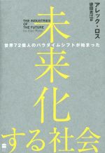 【中古】 未来化する社会 世界72億人のパラダイムシフトが始まった／アレック・ロス(著者),依田光江(訳者)