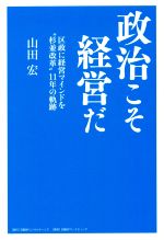 【中古】 政治こそ経営だ 区政に経営マインドを“杉並改革”11年の軌跡/山田宏(著者)