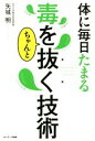 【中古】 体に毎日たまる毒をちゃんと抜く技術/矢城明(著者)