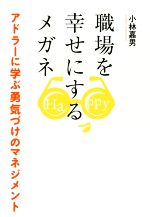 【中古】 職場を幸せにするメガネ アドラーに学ぶ勇気づけのマネジメント／小林嘉男(著者)