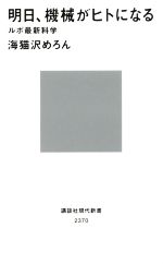  明日、機械がヒトになる ルポ最新科学 講談社現代新書2370／海猫沢めろん(著者)