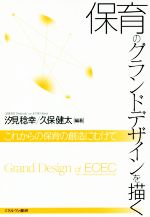  保育のグランドデザインを描く これからの保育の創造にむけて／汐見稔幸,久保健太