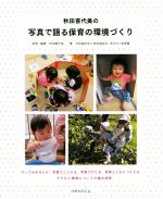 【中古】 秋田喜代美の写真で語る保育の環境づくり/湘北福祉会あゆのこ保育園(著者),秋田喜代美