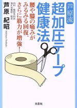 【中古】 芦原流　超加圧テープ健康法 腰や膝の痛みがみるみる回復、さらに筋力が増強！／芦原紀昭(著者)