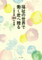 【中古】 福祉の世界で働く君へ贈る 江草安彦40の言葉／第一法規出版