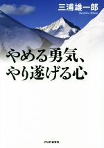 【中古】 やめる勇気、やり遂げる心／三浦雄一郎(著者)