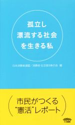 【中古】 孤立し漂流する社会を生きる私／日本消費者連盟(編者),消費者・生活者9条の会(編者)