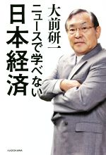 【中古】 ニュースで学べない日本経済／大前研一(著者)