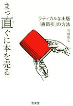 【中古】 まっ直ぐに本を売る ラディカルな出版「直取引」の方法/石橋毅史(著者)