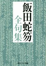 【中古】 飯田蛇笏全句集 角川ソフィア文庫／飯田蛇笏(著者)