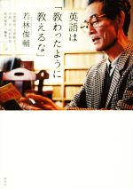 【中古】 英語は「教わったように教えるな」/若林俊輔(著者),小菅和也(編者),小菅敦子(編者),手島良(編者),河村和也(編者)