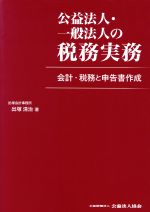 【中古】 公益法人・一般法人の税務実務 会計・税務と申告書作成／出塚清治(著者)