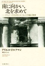 【中古】 南に向かい、北を求めて チリ・クーデタを死にそこなった作家の物語/アリエル・ドルフマン(著者),飯島みどり(訳者)
