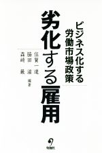 【中古】 劣化する雇用 ビジネス化する労働市場政策/伍賀一道,脇田滋,森崎巌