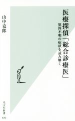 【中古】 医療探偵「総合診療医」 原因不明の症状を読み解く 光文社新書830/山中克郎(著者)