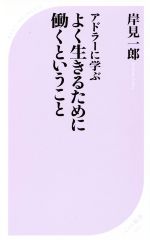 【中古】 アドラーに学ぶ　よく生きるために働くということ ベスト新書520／岸見一郎(著者)のサムネイル