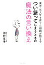 【中古】 東大・京大生を育てた母親が教えるつい怒ってしまうときの魔法の言い換え／河村京子(著者)