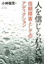 【中古】 人を信じられない病 信頼障害としてのアディクション/小林桜児(著者)