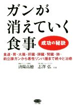 【中古】 ガンが消えていく食事　成功の秘訣 食道・胃・大腸・肝臓・膵臓・腎臓・肺・前立腺ガンから悪性リンパ腫まで続々と治癒 ビタミン文庫／済陽高穂(著者),志澤弘(著者)