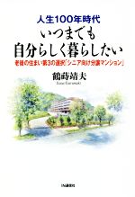 【中古】 人生100年時代いつまでも自分らしく暮らしたい 老後の住まい第3の選択「シニア向け分譲マンション」／鶴蒔靖夫(著者)